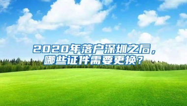 2020年落户深圳之后，哪些证件需要更换？