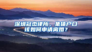 深圳冠杰律所，集体户口该如何申请离婚？