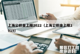 上海公积金上限2022（上海公积金上限2019）