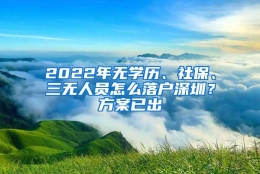 2022年无学历、社保、三无人员怎么落户深圳？方案已出