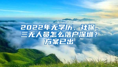 2022年无学历、社保、三无人员怎么落户深圳？方案已出