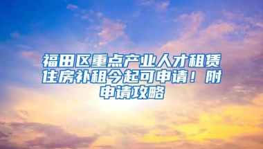 福田区重点产业人才租赁住房补租今起可申请！附申请攻略