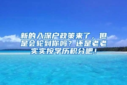 新的入深户政策来了，但是会轮到你吗？还是老老实实按学历积分吧！