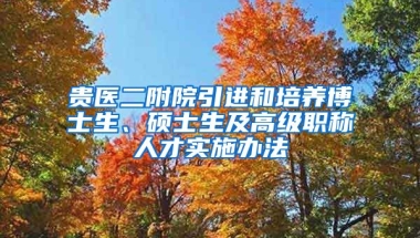 贵医二附院引进和培养博士生、硕士生及高级职称人才实施办法