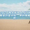 2020各大城市人才引进就业创业补贴，本科就能领！