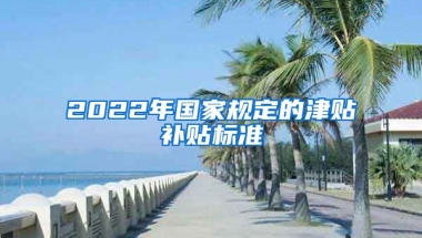 2022年国家规定的津贴补贴标准