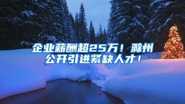 企业薪酬超25万！滁州公开引进紧缺人才！