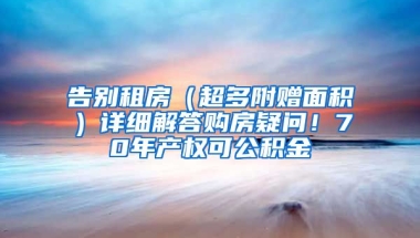 告别租房（超多附赠面积）详细解答购房疑问！70年产权可公积金