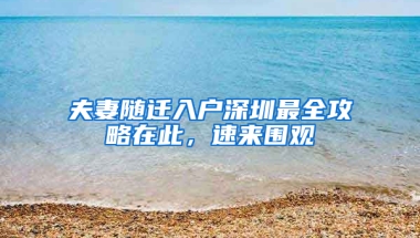 夫妻随迁入户深圳最全攻略在此，速来围观