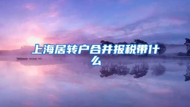 上海居转户合并报税带什么