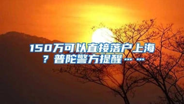 150万可以直接落户上海？普陀警方提醒……