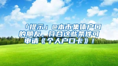 「提示」@本市集体户口的朋友，符合这些条件可申请《个人户口卡》！