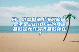 问：准备申请上海居转户，是不是2014年前的社保基数是允许最低基数存在？