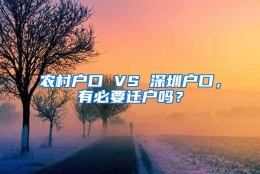 农村户口 VS 深圳户口，有必要迁户吗？