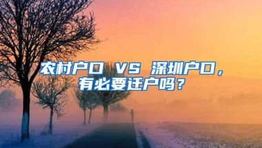 农村户口 VS 深圳户口，有必要迁户吗？