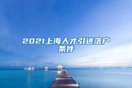 2021上海人才引进落户条件