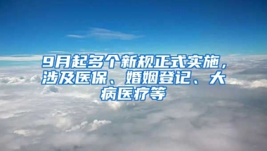 9月起多个新规正式实施，涉及医保、婚姻登记、大病医疗等