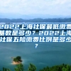 2022上海社保最低缴费基数是多少？2022上海社保五险缴费比例是多少？