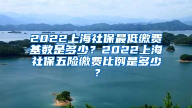 2022上海社保最低缴费基数是多少？2022上海社保五险缴费比例是多少？