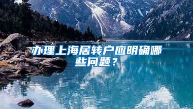 办理上海居转户应明确哪些问题？