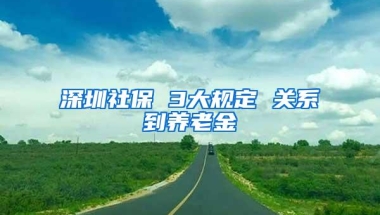 深圳社保 3大规定 关系到养老金