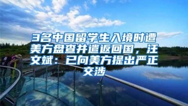 3名中国留学生入境时遭美方盘查并遣返回国，汪文斌：已向美方提出严正交涉