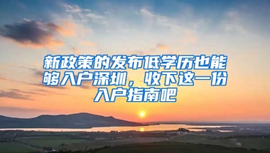 新政策的发布低学历也能够入户深圳，收下这一份入户指南吧