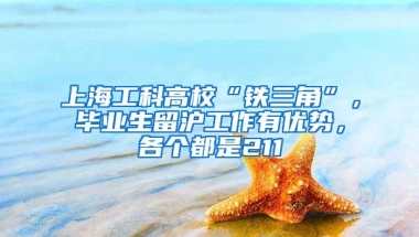 上海工科高校“铁三角”，毕业生留沪工作有优势，各个都是211