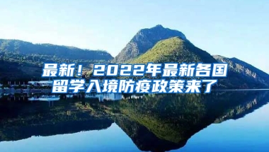 最新！2022年最新各国留学入境防疫政策来了