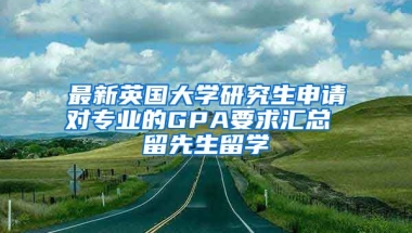 最新英国大学研究生申请对专业的GPA要求汇总 留先生留学