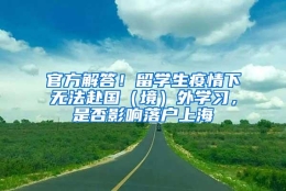 官方解答！留学生疫情下无法赴国（境）外学习，是否影响落户上海