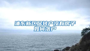 浦东新区居转户没有房子如何落户