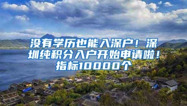 没有学历也能入深户！深圳纯积分入户开始申请啦！指标10000个