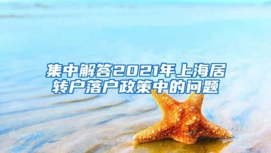 集中解答2021年上海居转户落户政策中的问题