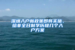 深圳入户新政策即将实施，给非全日制学历提几个入户方案