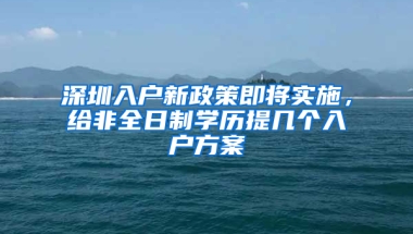 深圳入户新政策即将实施，给非全日制学历提几个入户方案