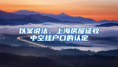 以案说法，上海房屋征收中空挂户口的认定