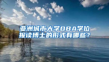 亚洲城市大学DBA学位报读博士的形式有哪些？