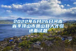 2022年6月26日河南省平顶山市鲁山县人才引进面试题