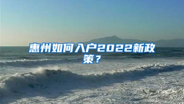 惠州如何入户2022新政策？