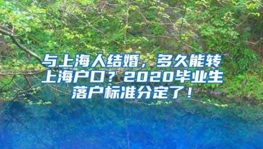 与上海人结婚，多久能转上海户口？2020毕业生落户标准分定了！