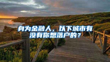 身为金融人，以下城市有没有你想落户的？