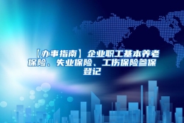 【办事指南】企业职工基本养老保险、失业保险、工伤保险参保登记