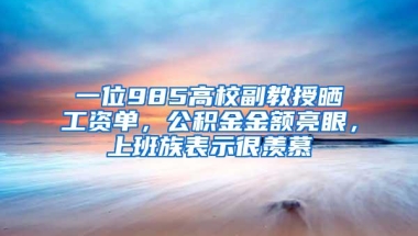 一位985高校副教授晒工资单，公积金金额亮眼，上班族表示很羡慕