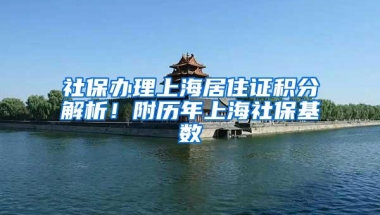 社保办理上海居住证积分解析！附历年上海社保基数