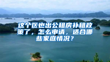 这个区也出公租房补租政策了，怎么申请，适合哪些家庭情况？