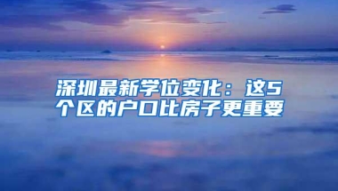 深圳最新学位变化：这5个区的户口比房子更重要