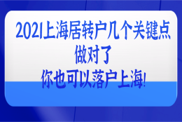 2021上海居转户几个关键点!做对了,你也可以落户上海!