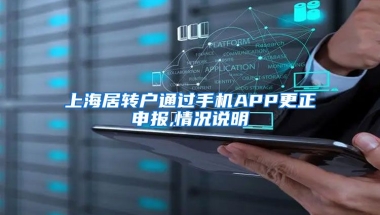 上海居转户通过手机APP更正申报,情况说明