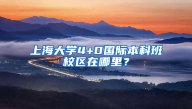 上海大学4+0国际本科班校区在哪里？